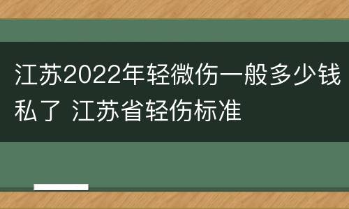 江苏2022年轻微伤一般多少钱私了 江苏省轻伤标准