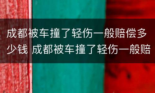 成都被车撞了轻伤一般赔偿多少钱 成都被车撞了轻伤一般赔偿多少钱啊