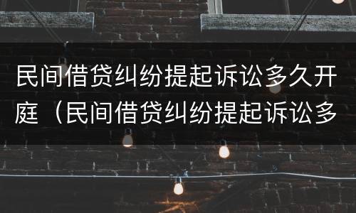 民间借贷纠纷提起诉讼多久开庭（民间借贷纠纷提起诉讼多久开庭调解）