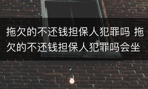 拖欠的不还钱担保人犯罪吗 拖欠的不还钱担保人犯罪吗会坐牢吗