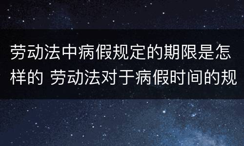 劳动法中病假规定的期限是怎样的 劳动法对于病假时间的规定