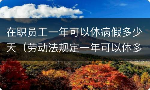 在职员工一年可以休病假多少天（劳动法规定一年可以休多少天病假）