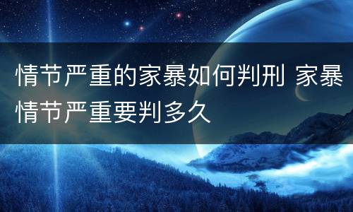 情节严重的家暴如何判刑 家暴情节严重要判多久