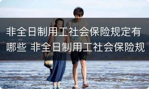 非全日制用工社会保险规定有哪些 非全日制用工社会保险规定有哪些条款