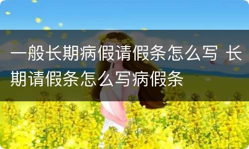 一般长期病假请假条怎么写 长期请假条怎么写病假条