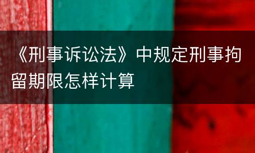 《刑事诉讼法》中规定刑事拘留期限怎样计算