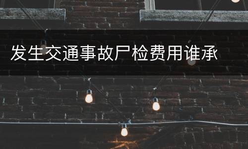 发生交通事故尸检费用谁承