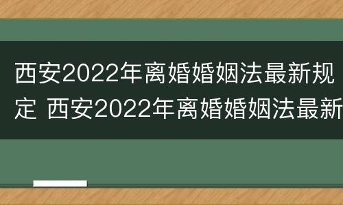 西安2022年离婚婚姻法最新规定 西安2022年离婚婚姻法最新规定视频