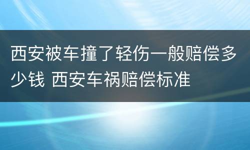 西安被车撞了轻伤一般赔偿多少钱 西安车祸赔偿标准