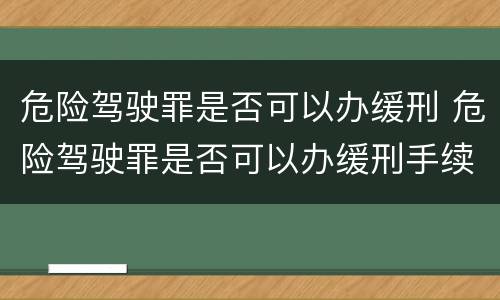 危险驾驶罪是否可以办缓刑 危险驾驶罪是否可以办缓刑手续