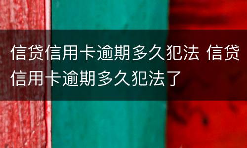 信贷信用卡逾期多久犯法 信贷信用卡逾期多久犯法了