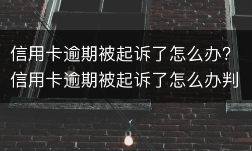 信用卡逾期被起诉了怎么办? 信用卡逾期被起诉了怎么办判决后要还利息违约金吗