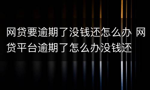 网贷要逾期了没钱还怎么办 网贷平台逾期了怎么办没钱还