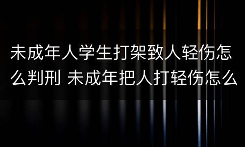 未成年人学生打架致人轻伤怎么判刑 未成年把人打轻伤怎么判刑