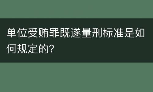 单位受贿罪既遂量刑标准是如何规定的？