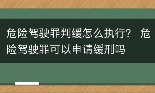危险驾驶罪判缓怎么执行？ 危险驾驶罪可以申请缓刑吗