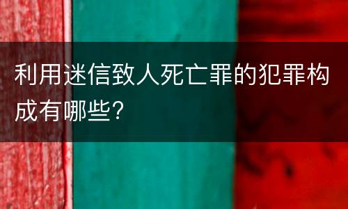 利用迷信致人死亡罪的犯罪构成有哪些?