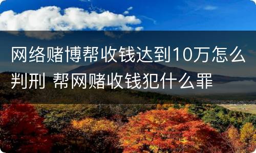 网络赌博帮收钱达到10万怎么判刑 帮网赌收钱犯什么罪
