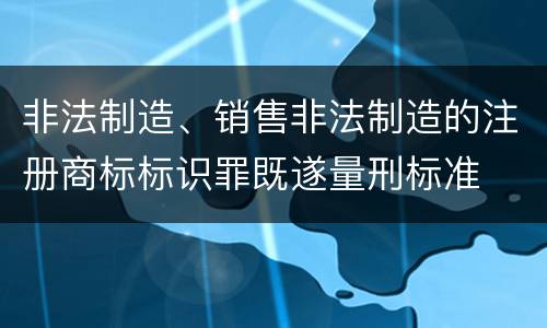 非法制造、销售非法制造的注册商标标识罪既遂量刑标准
