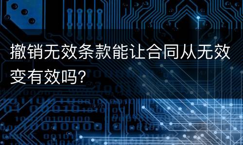 撤销无效条款能让合同从无效变有效吗？