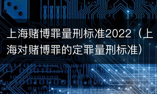 上海赌博罪量刑标准2022（上海对赌博罪的定罪量刑标准）