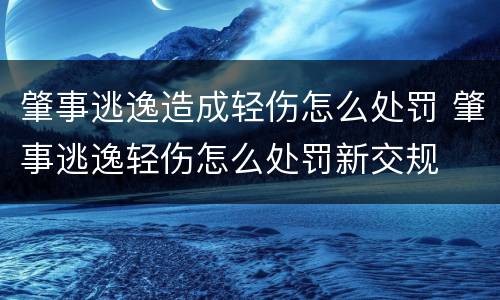 肇事逃逸造成轻伤怎么处罚 肇事逃逸轻伤怎么处罚新交规