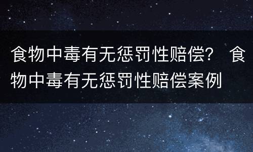 食物中毒有无惩罚性赔偿？ 食物中毒有无惩罚性赔偿案例