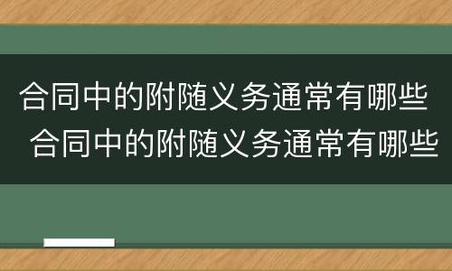 合同中的附随义务通常有哪些 合同中的附随义务通常有哪些条款