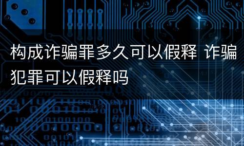 构成诈骗罪多久可以假释 诈骗犯罪可以假释吗