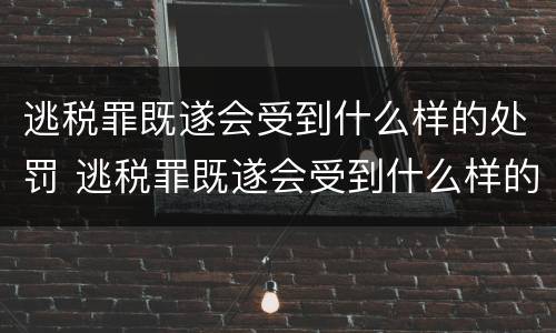 逃税罪既遂会受到什么样的处罚 逃税罪既遂会受到什么样的处罚和处罚
