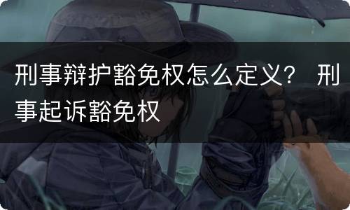 刑事辩护豁免权怎么定义？ 刑事起诉豁免权
