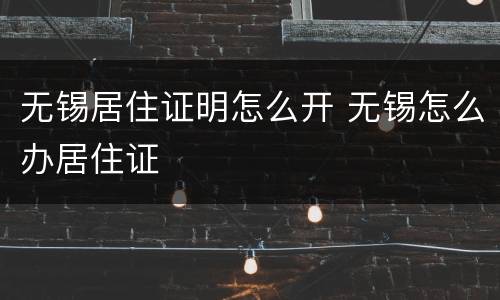 无锡居住证明怎么开 无锡怎么办居住证