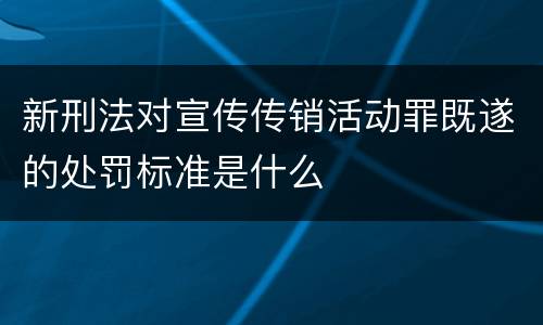 新刑法对宣传传销活动罪既遂的处罚标准是什么