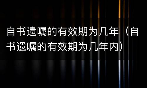 自书遗嘱的有效期为几年（自书遗嘱的有效期为几年内）