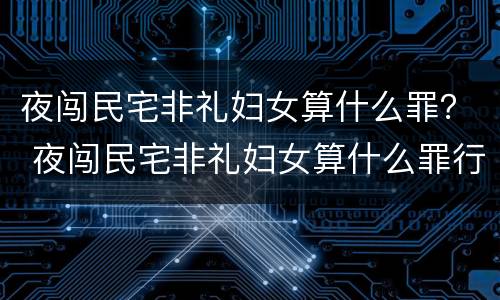 夜闯民宅非礼妇女算什么罪？ 夜闯民宅非礼妇女算什么罪行