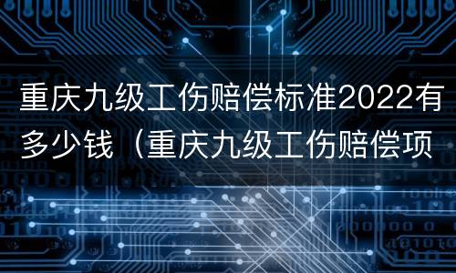 重庆九级工伤赔偿标准2022有多少钱（重庆九级工伤赔偿项目一览表）