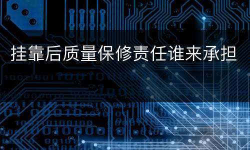 挂靠后质量保修责任谁来承担