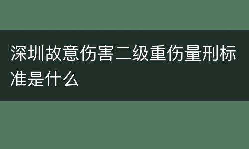 深圳故意伤害二级重伤量刑标准是什么