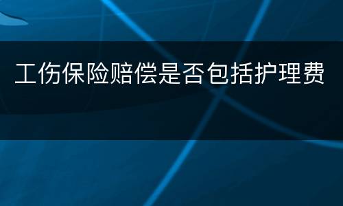 工伤保险赔偿是否包括护理费