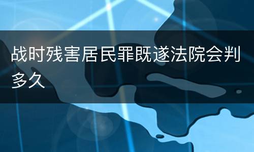 战时残害居民罪既遂法院会判多久