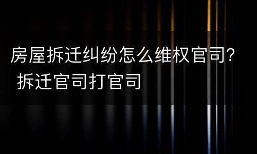 房屋拆迁纠纷怎么维权官司？ 拆迁官司打官司