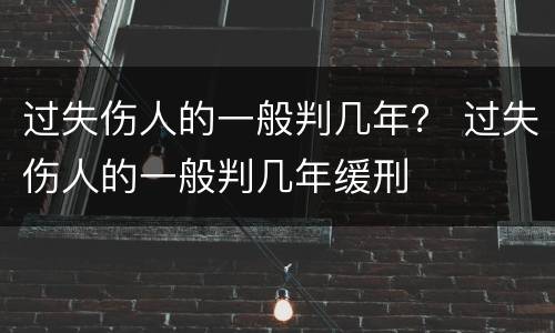 过失伤人的一般判几年？ 过失伤人的一般判几年缓刑