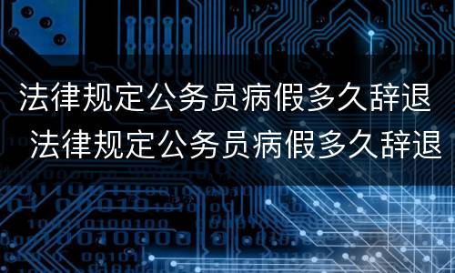 法律规定公务员病假多久辞退 法律规定公务员病假多久辞退员工
