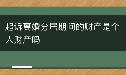 起诉离婚分居期间的财产是个人财产吗