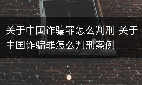 关于中国诈骗罪怎么判刑 关于中国诈骗罪怎么判刑案例