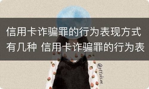 信用卡诈骗罪的行为表现方式有几种 信用卡诈骗罪的行为表现方式有几种类型