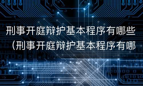 刑事开庭辩护基本程序有哪些（刑事开庭辩护基本程序有哪些条件）