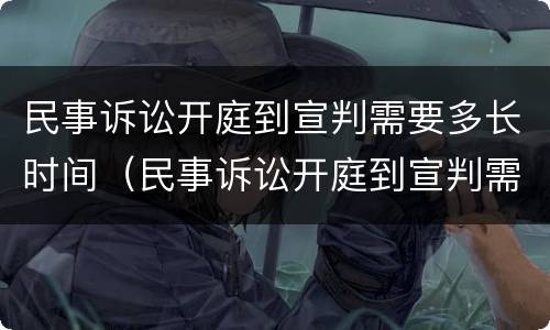 民事诉讼开庭到宣判需要多长时间（民事诉讼开庭到宣判需要多长时间完成）
