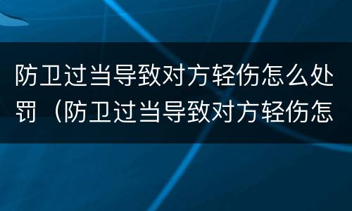 防卫过当导致对方轻伤怎么处罚（防卫过当导致对方轻伤怎么处罚的）