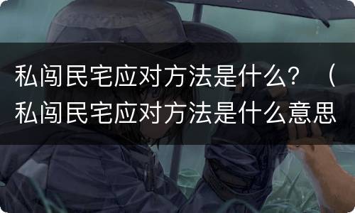 私闯民宅应对方法是什么？（私闯民宅应对方法是什么意思）